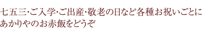 七五三・ご入学・ご出産・敬老の日など各種お祝いごとにあかりやのお赤飯をどうぞ